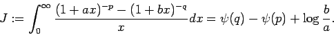 \begin{displaymath} J := \int_0^{\infty} \frac{(1+ax)^{-p} - (1+bx)^{-q}}{x} dx = \psi(q) - \psi(p) + \log \frac{b}{a}. \end{displaymath}