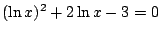 $ (\ln x)^2+2\ln x-3=0$
