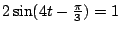 $ 2\sin (4t-\frac{\pi}{3})=1$