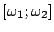 $ [\omega_1;\omega_2]$