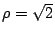$ \rho=\sqrt{2}$