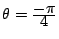 $ \theta=\frac{\D -\pi}{\D 4}$