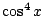 $ \cos^4 x$