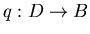 $q : D \rightarrow B$
