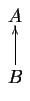 $\displaystyle \diagram A \\ B \uto \enddiagram$
