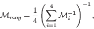 \begin{displaymath}{\cal M}_{moy} = \frac{1}{4} \left (\sum_{i=1}^4 {\cal M}_i^{-1}\right)^{-1},\end{displaymath}