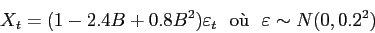 \begin{displaymath}
X_t = (1-2.4B+0.8B^2)\varepsilon _t  \mbox{o\\lq u}   \varepsilon \sim N(0,0.2^2)
\end{displaymath}